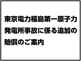 東京電力福島第一原子力発電所事故に係る追加の賠償のご案内